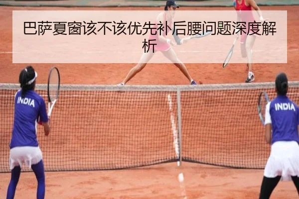 巴萨夏窗该不该优先补后腰问题深度解析