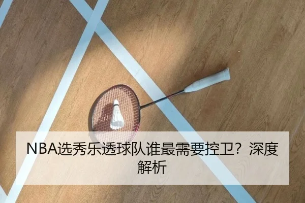 NBA选秀乐透球队谁最需要控卫？深度解析