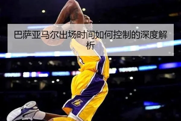巴萨亚马尔出场时间如何控制的深度解析